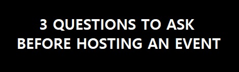 3 Questions to Ask Before Hosting an Event