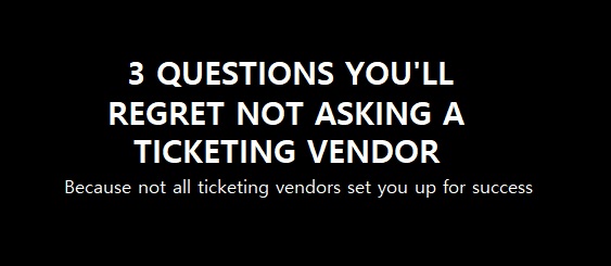 3 Questions You’ll Regret Not Asking a Ticketing Vendor