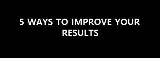 5 Ways to Improve Your Results